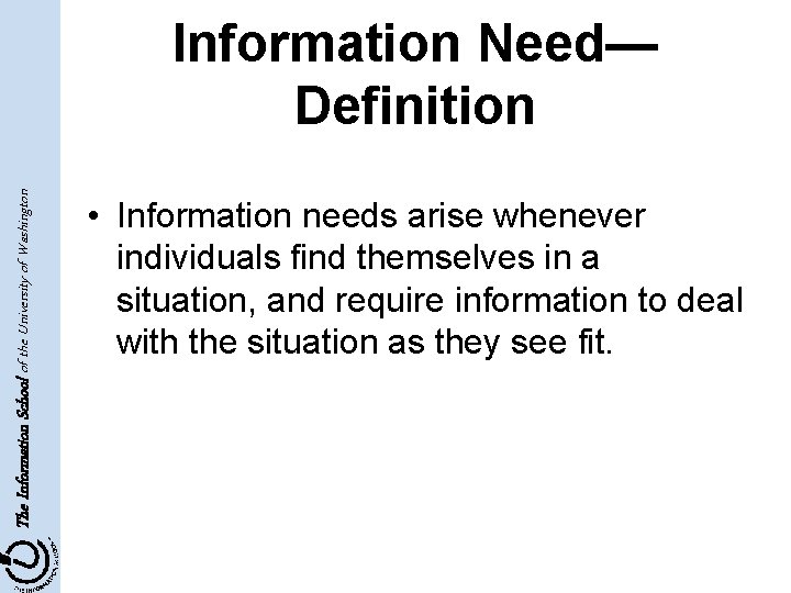 The Information School of the University of Washington Information Need— Definition • Information needs