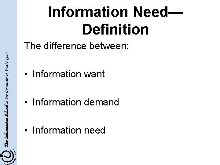Information Need— Definition The Information School of the University of Washington The difference between: