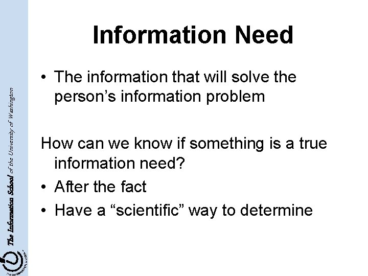 The Information School of the University of Washington Information Need • The information that