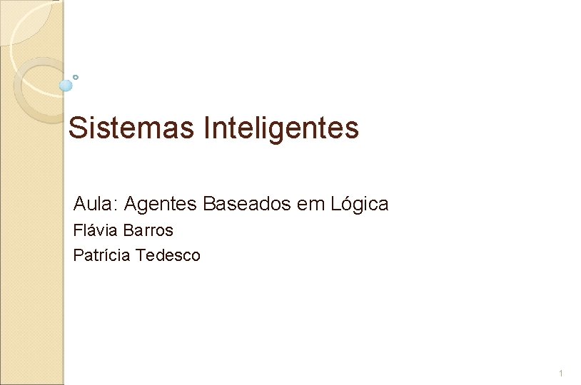 Sistemas Inteligentes Aula: Agentes Baseados em Lógica Flávia Barros Patrícia Tedesco 1 