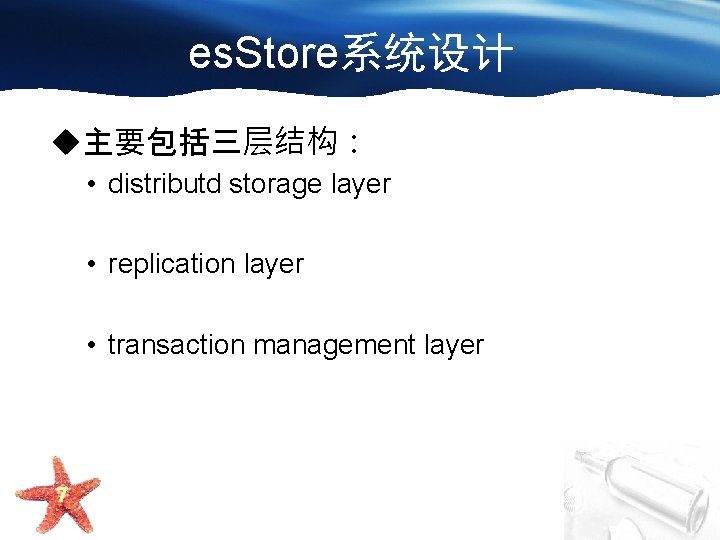 es. Store系统设计 u主要包括三层结构： • distributd storage layer • replication layer • transaction management layer