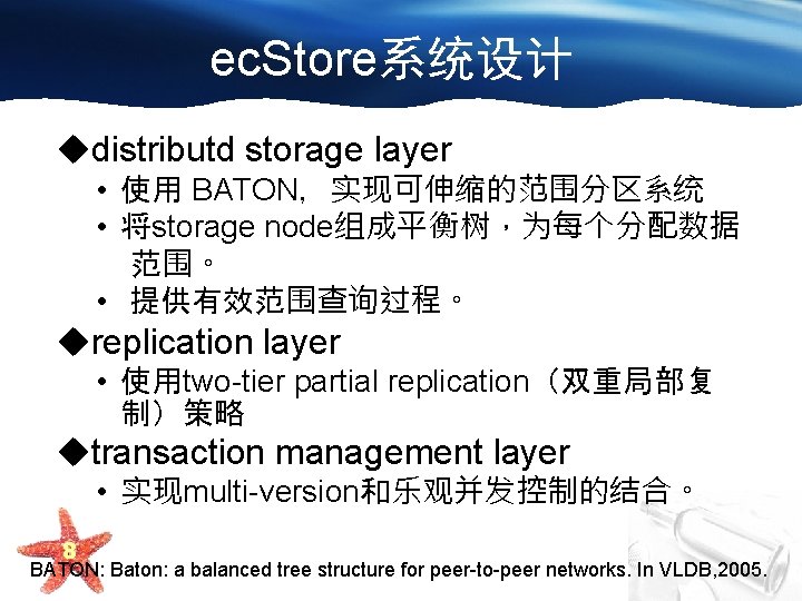 ec. Store系统设计 udistributd storage layer • 使用 BATON，实现可伸缩的范围分区系统 • 将storage node组成平衡树，为每个分配数据 范围。 • 提供有效范围查询过程。