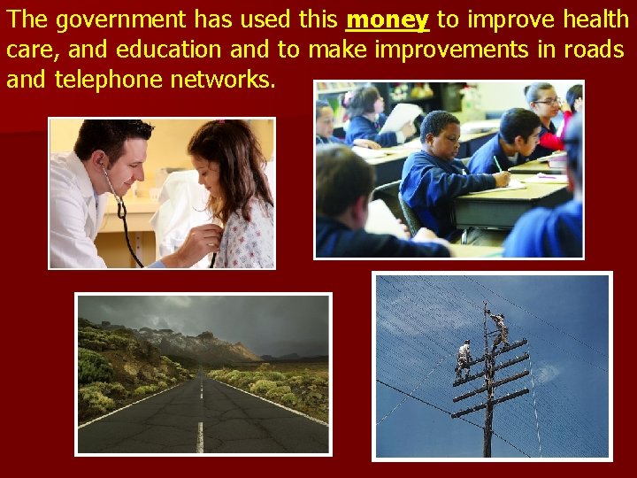 The government has used this money to improve health care, and education and to The government has used this money to improve health care, and education and to