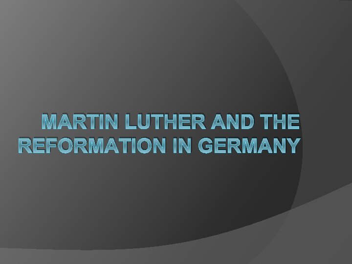 MARTIN LUTHER AND THE REFORMATION IN GERMANY 