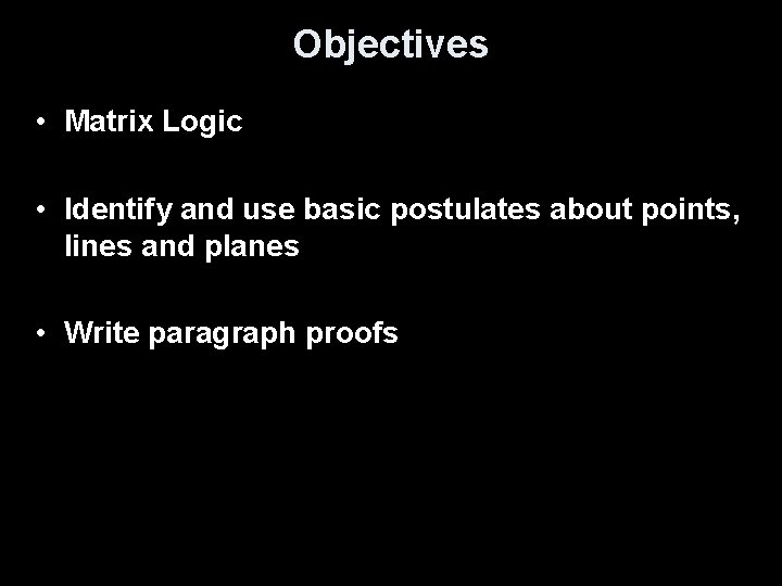 Objectives • Matrix Logic • Identify and use basic postulates about points, lines and