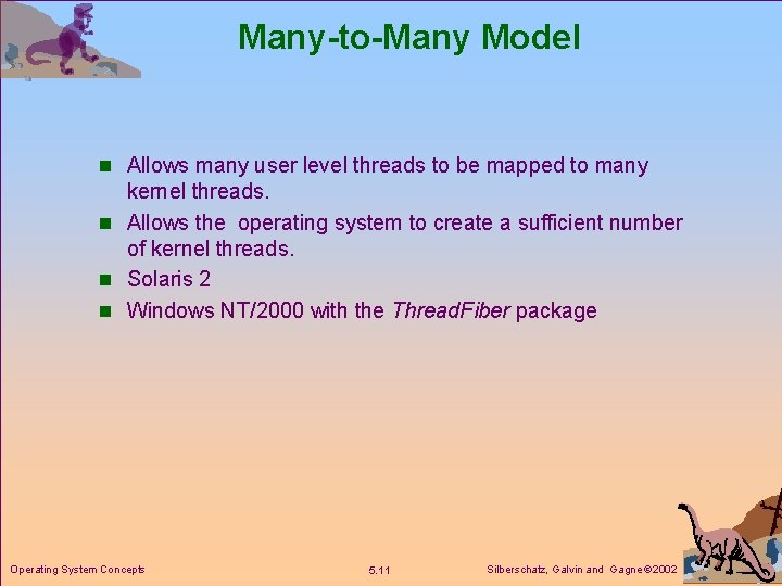 Many-to-Many Model n Allows many user level threads to be mapped to many kernel