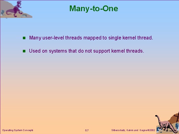 Many-to-One n Many user-level threads mapped to single kernel thread. n Used on systems