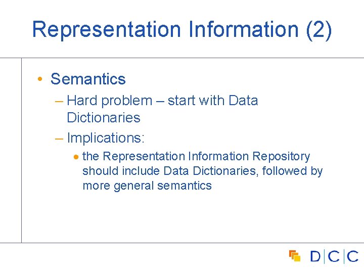 Representation Information (2) • Semantics – Hard problem – start with Data Dictionaries –