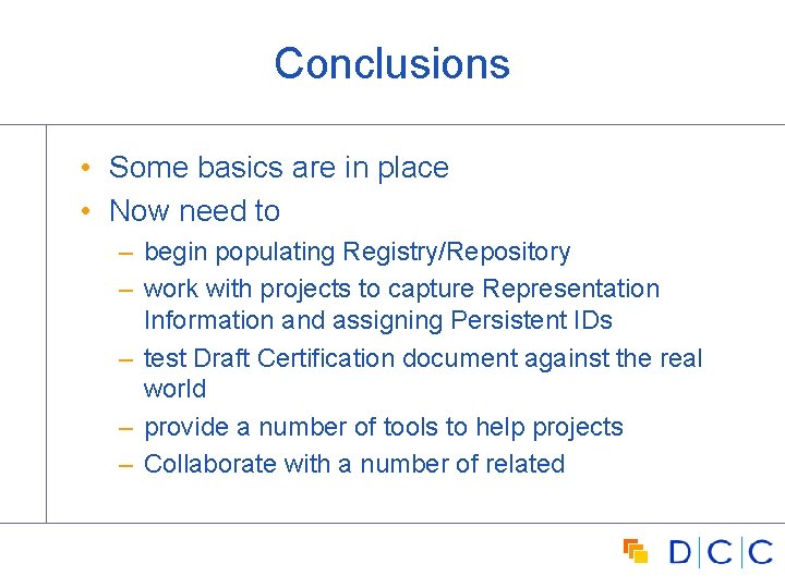 Conclusions • Some basics are in place • Now need to – begin populating