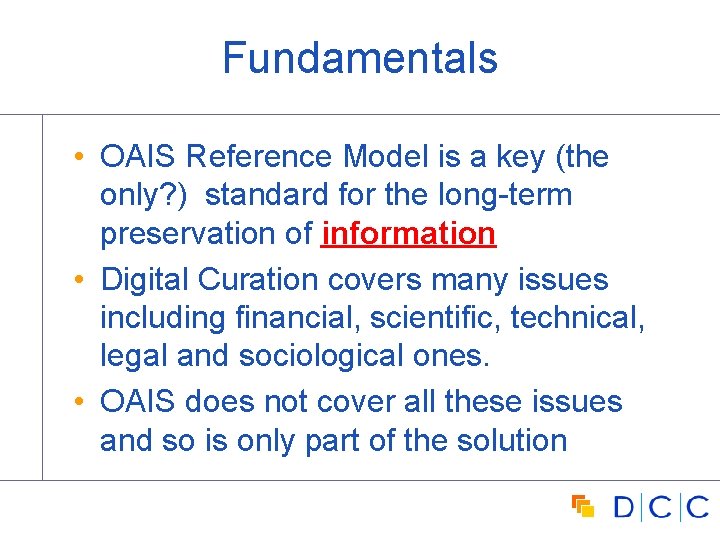 Fundamentals • OAIS Reference Model is a key (the only? ) standard for the