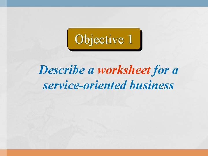 Objective 1 Describe a worksheet for a service-oriented business Objective 1 Describe a worksheet for a service-oriented business