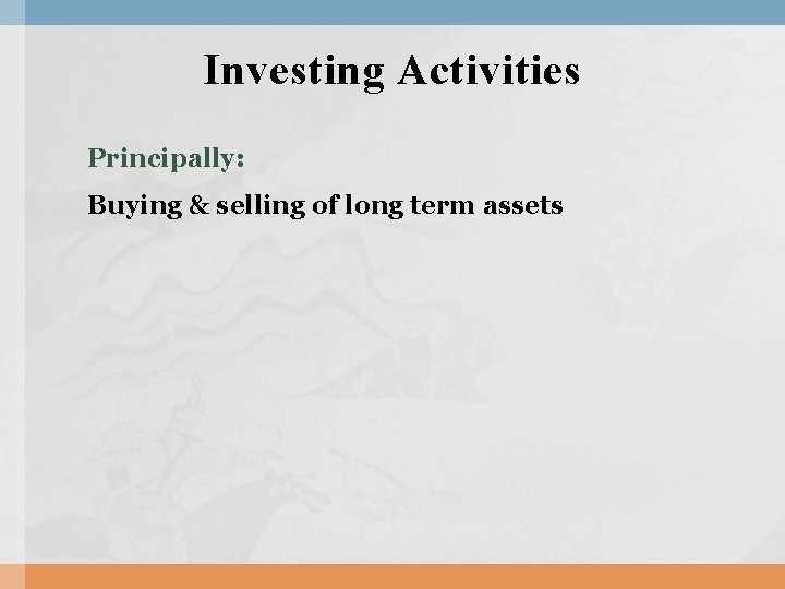 Investing Activities Principally: Buying & selling of long term assets Investing Activities Principally: Buying & selling of long term assets