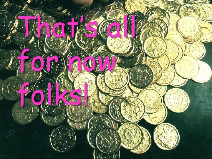 That’s all for now folks! That’s all for now folks!