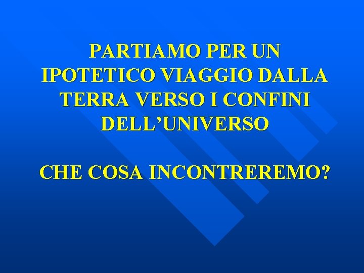 PARTIAMO PER UN IPOTETICO VIAGGIO DALLA TERRA VERSO I CONFINI DELL’UNIVERSO CHE COSA INCONTREREMO?