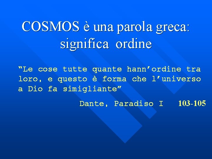 COSMOS è una parola greca: significa ordine “Le cose tutte quante hann’ordine tra loro,