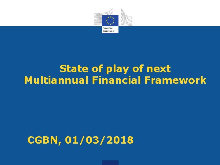 State of play of next Multiannual Financial Framework CGBN, 01/03/2018 