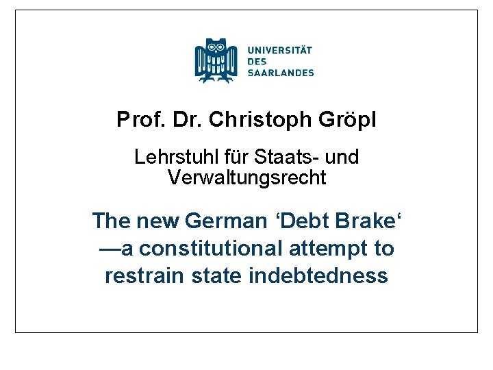 Prof. Dr. Christoph Gröpl Lehrstuhl für Staats- und Verwaltungsrecht The new German ‘Debt Brake‘