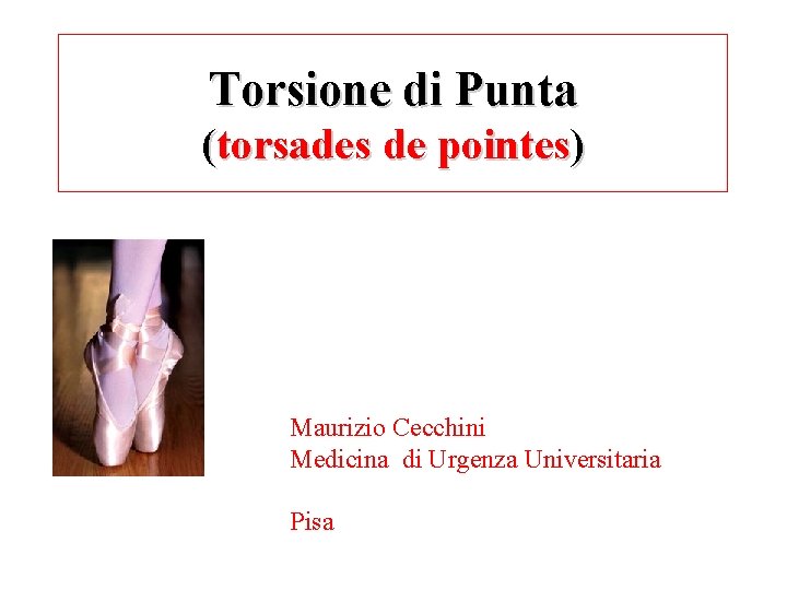 Torsione di Punta (torsades de pointes) Maurizio Cecchini Medicina di Urgenza Universitaria Pisa 