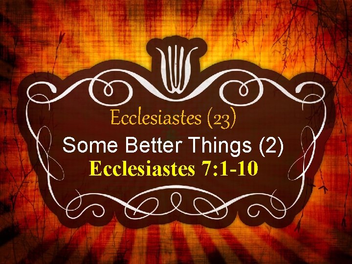 Ecclesiastes (23) Some Better Things (2) Ecclesiastes 7: 1 -10 
