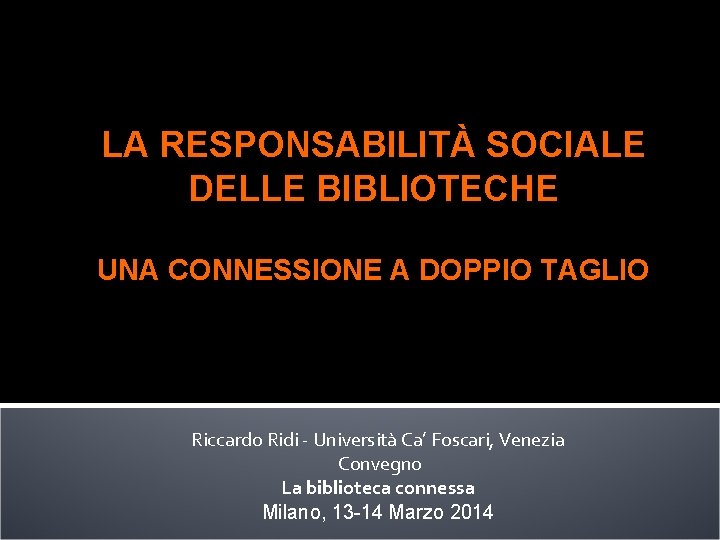 LA RESPONSABILITÀ SOCIALE DELLE BIBLIOTECHE UNA CONNESSIONE A DOPPIO TAGLIO Riccardo Ridi - Università