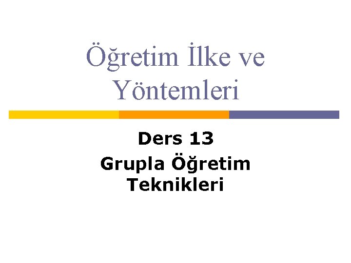 Öğretim İlke ve Yöntemleri Ders 13 Grupla Öğretim Teknikleri 