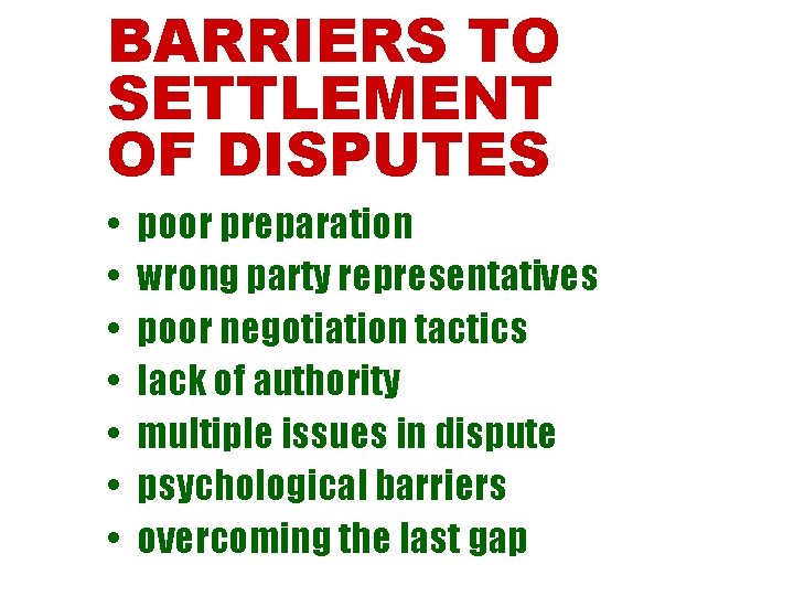 BARRIERS TO SETTLEMENT OF DISPUTES • • poor preparation wrong party representatives poor negotiation
