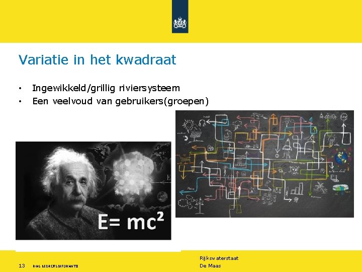 Variatie in het kwadraat • • Ingewikkeld/grillig riviersysteem Een veelvoud van gebruikers(groepen) Rijkswaterstaat 13