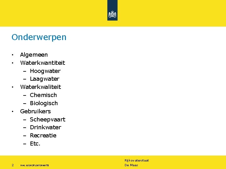 Onderwerpen • • Algemeen Waterkwantiteit – Hoogwater – Laagwater Waterkwaliteit – Chemisch – Biologisch