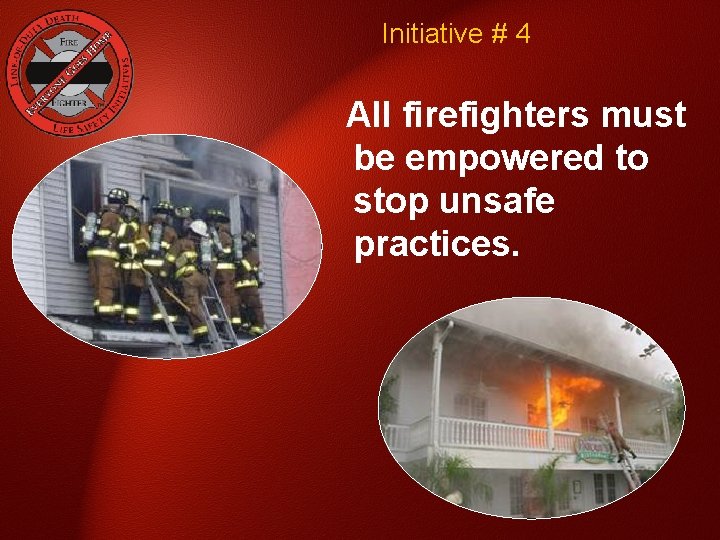 Initiative # 4 All firefighters must be empowered to stop unsafe practices. 