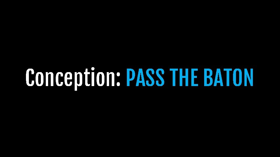 Conception: PASS THE BATON Conception: PASS THE BATON
