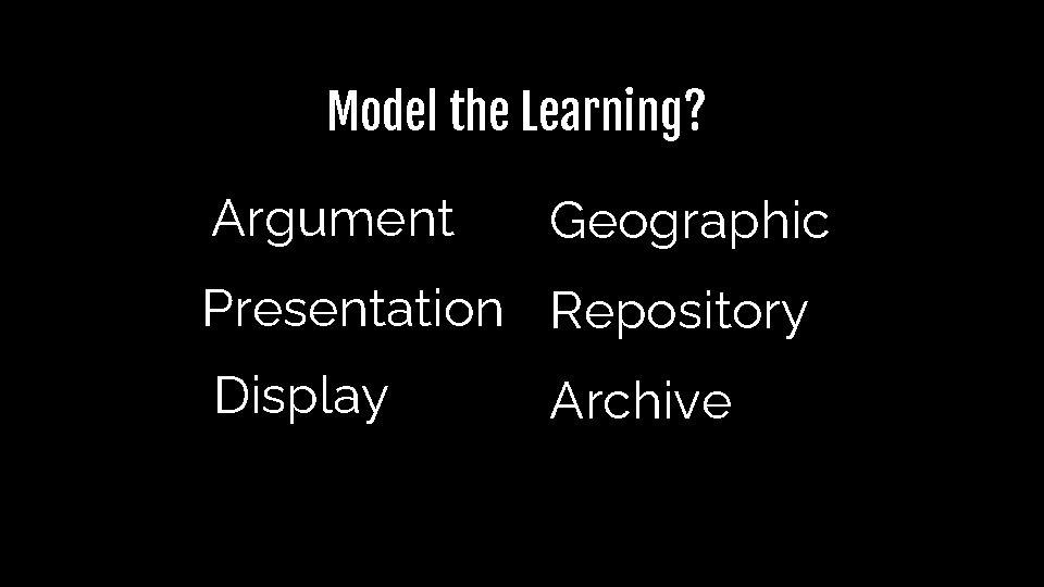 Model the Learning? Argument Geographic Presentation Repository Display Archive Model the Learning? Argument Geographic Presentation Repository Display Archive