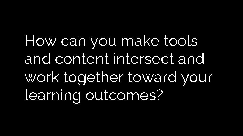 How can you make tools and content intersect and work together toward your learning How can you make tools and content intersect and work together toward your learning