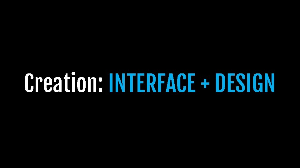 Creation: INTERFACE + DESIGN Creation: INTERFACE + DESIGN