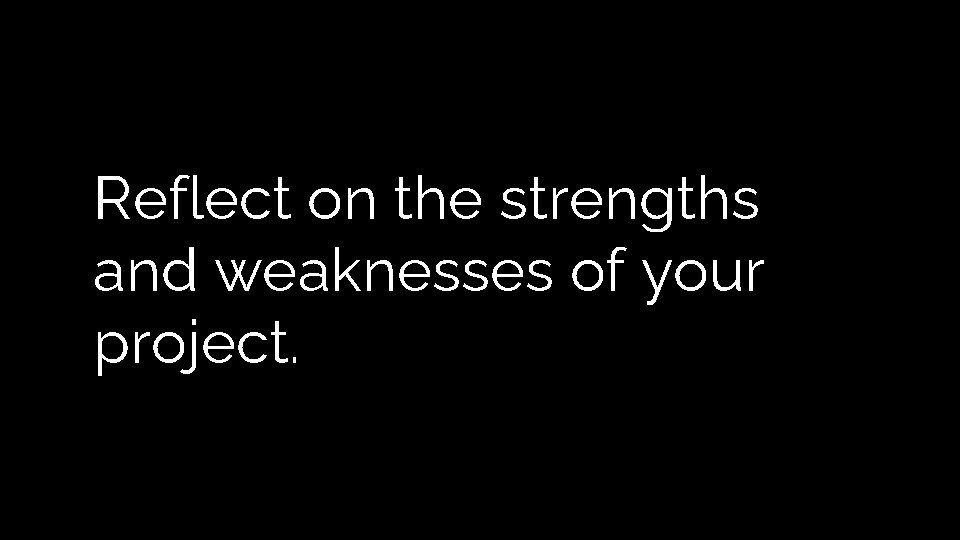 Reflect on the strengths and weaknesses of your project. Reflect on the strengths and weaknesses of your project.
