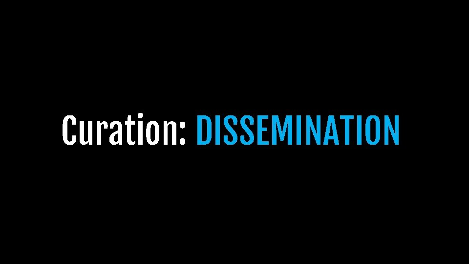 Curation: DISSEMINATION Curation: DISSEMINATION