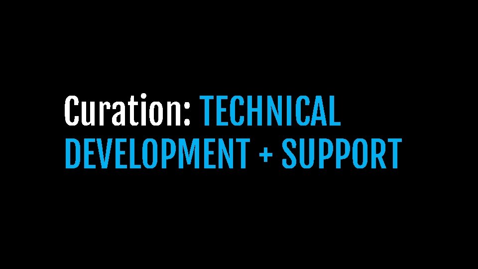 Curation: TECHNICAL DEVELOPMENT + SUPPORT Curation: TECHNICAL DEVELOPMENT + SUPPORT