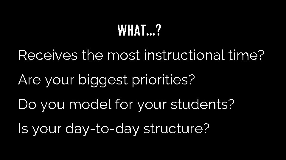 WHAT…? Receives the most instructional time? Are your biggest priorities? Do you model for WHAT…? Receives the most instructional time? Are your biggest priorities? Do you model for