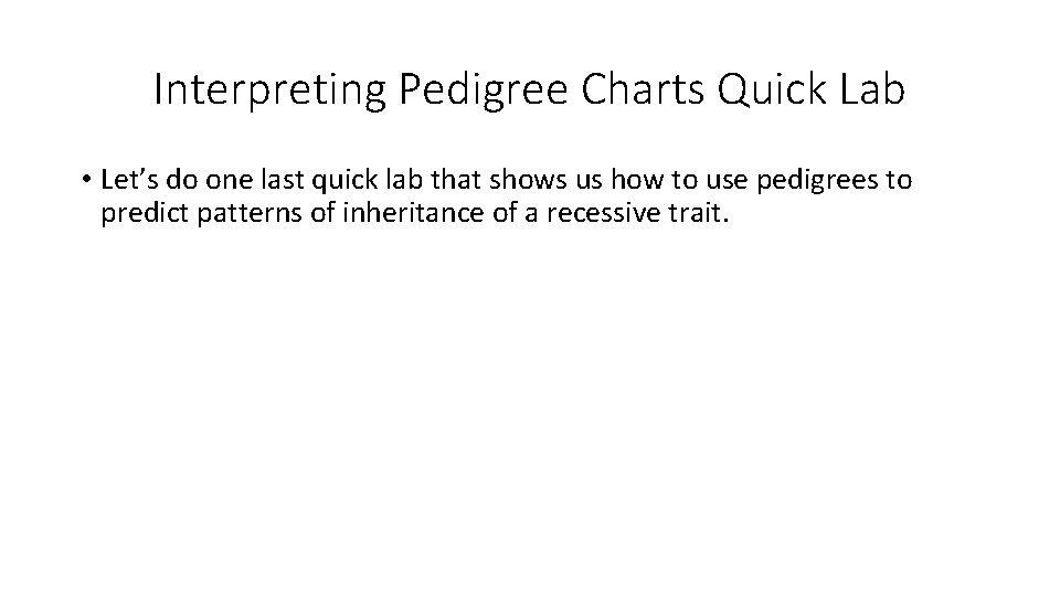 Interpreting Pedigree Charts Quick Lab • Let’s do one last quick lab that shows