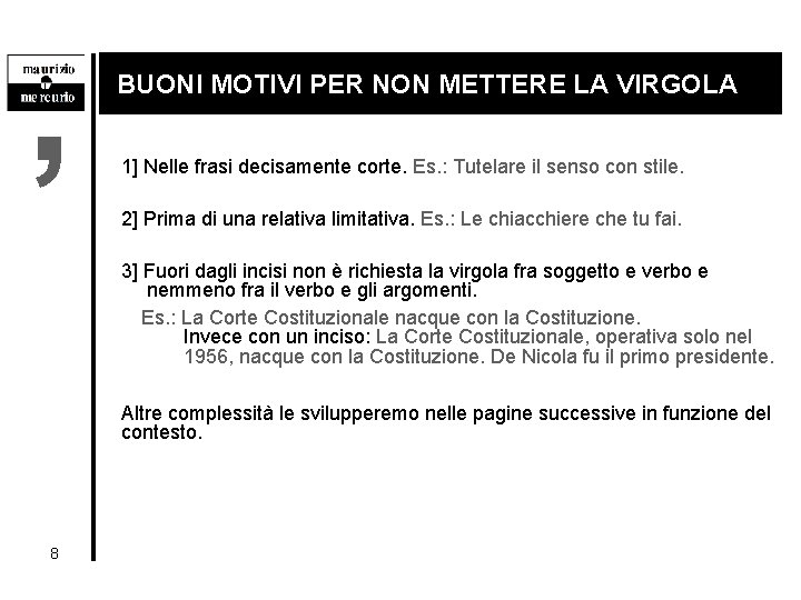 , BUONI MOTIVI PER NON METTERE LA VIRGOLA 1] Nelle frasi decisamente corte. Es.