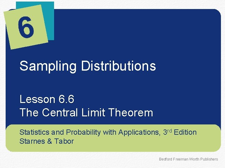 Sampling Distributions Lesson 6. 6 The Central Limit Theorem Statistics and Probability with Applications,