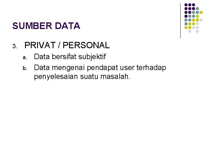 SUMBER DATA 3. PRIVAT / PERSONAL a. b. Data bersifat subjektif Data mengenai pendapat