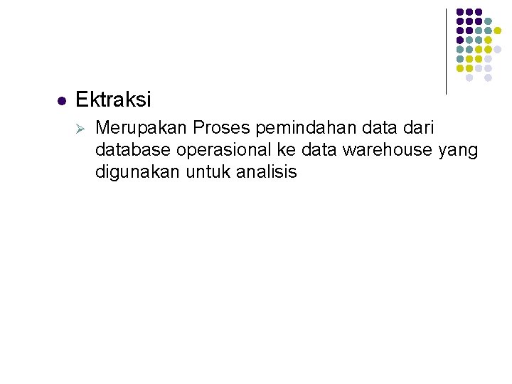 l Ektraksi Ø Merupakan Proses pemindahan data dari database operasional ke data warehouse yang