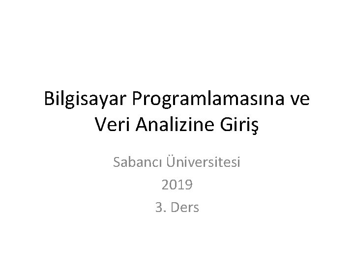 Bilgisayar Programlamasına ve Veri Analizine Giriş Sabancı Üniversitesi 2019 3. Ders 