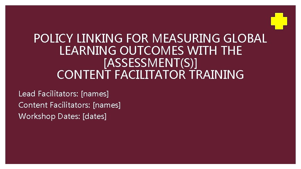 POLICY LINKING FOR MEASURING GLOBAL LEARNING OUTCOMES WITH THE [ASSESSMENT(S)] CONTENT FACILITATOR TRAINING Lead