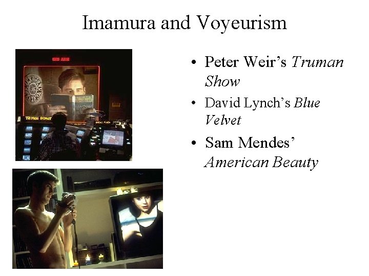 Imamura and Voyeurism • Peter Weir’s Truman Show • David Lynch’s Blue Velvet •
