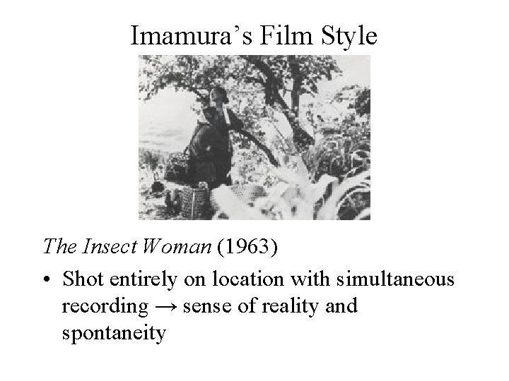 Imamura’s Film Style The Insect Woman (1963) • Shot entirely on location with simultaneous