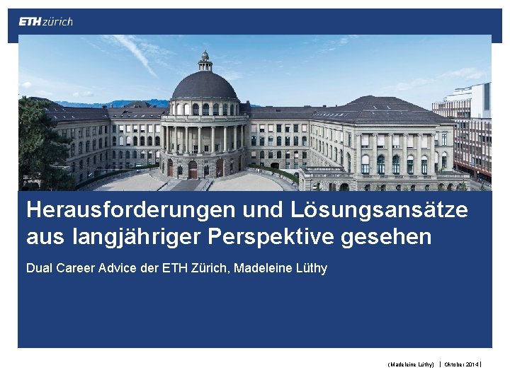 Herausforderungen und Lösungsansätze aus langjähriger Perspektive gesehen Dual Career Advice der ETH Zürich, Madeleine