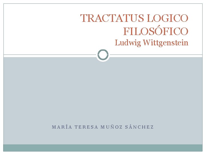 TRACTATUS LOGICO FILOSÓFICO Ludwig Wittgenstein MARÍA TERESA MUÑOZ SÁNCHEZ 