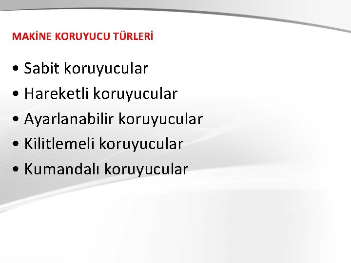 MAKİNE KORUYUCU TÜRLERİ • Sabit koruyucular • Hareketli koruyucular • Ayarlanabilir koruyucular • Kilitlemeli