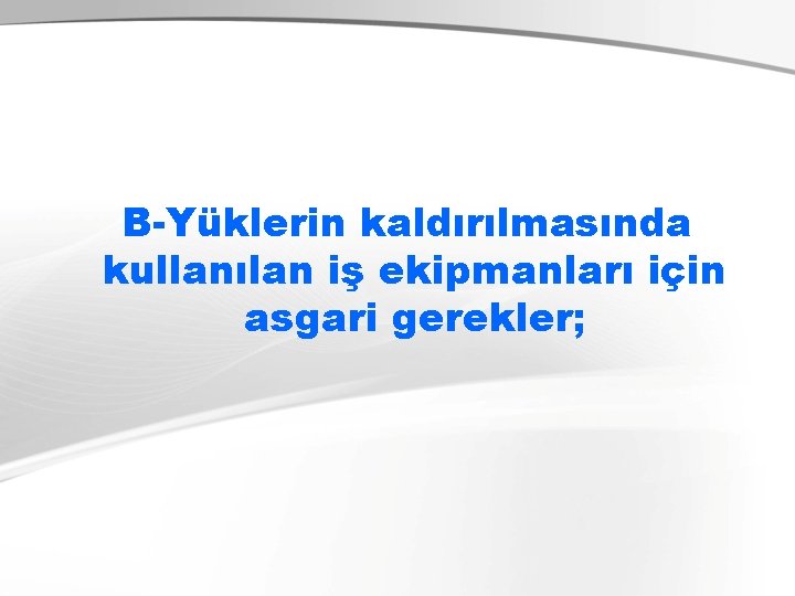 B-Yüklerin kaldırılmasında kullanılan iş ekipmanları için asgari gerekler; 